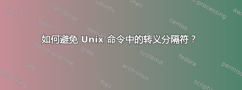 如何避免 Unix 命令中的转义分隔符？