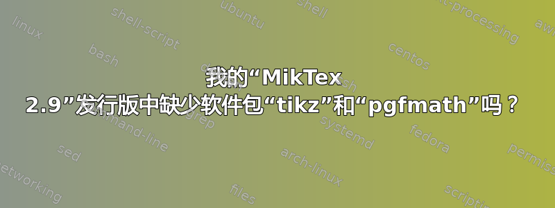 我的“MikTex 2.9”发行版中缺少软件包“tikz”和“pgfmath”吗？