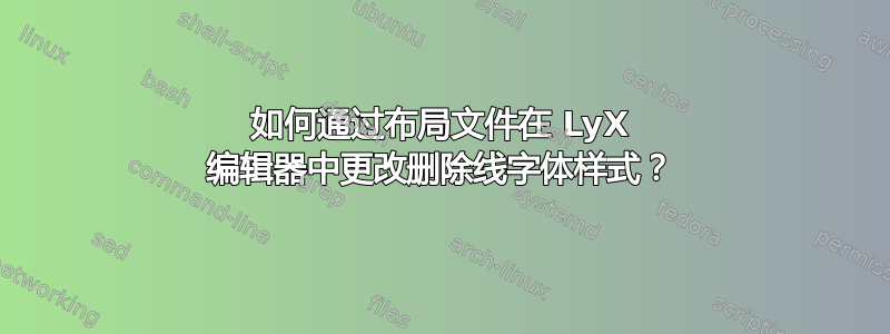 如何通过布局文件在 LyX 编辑器中更改删除线字体样式？