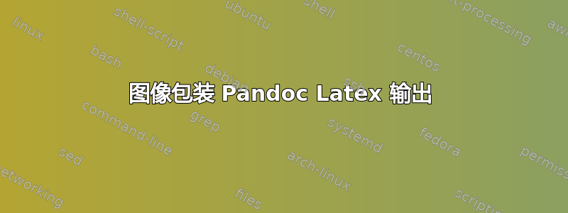 图像包装 Pandoc Latex 输出