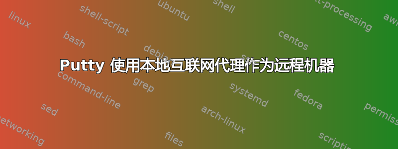 Putty 使用本地互联网代理作为远程机器