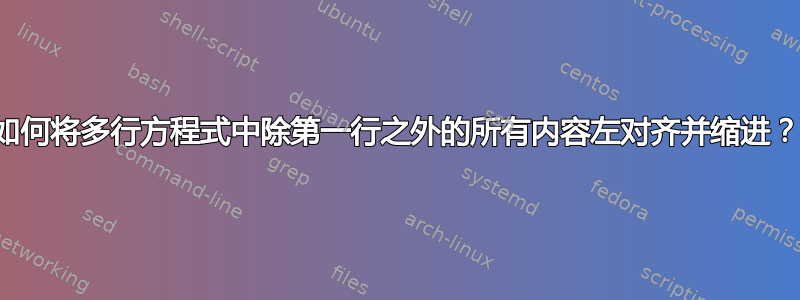 如何将多行方程式中除第一行之外的所有内容左对齐并缩进？