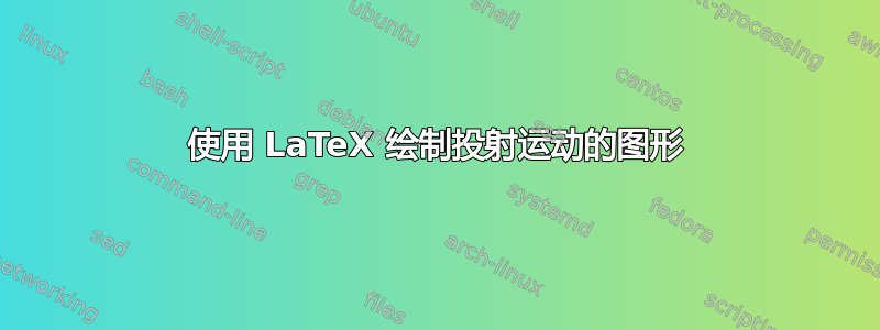 使用 LaTeX 绘制投射运动的图形