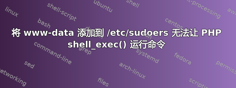 将 www-data 添加到 /etc/sudoers 无法让 PHP shell_exec() 运行命令