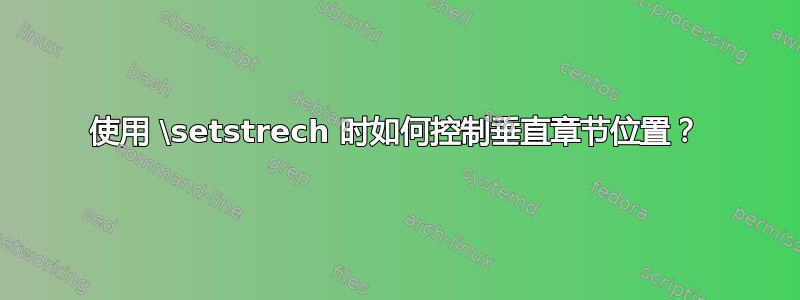 使用 \setstrech 时如何控制垂直章节位置？