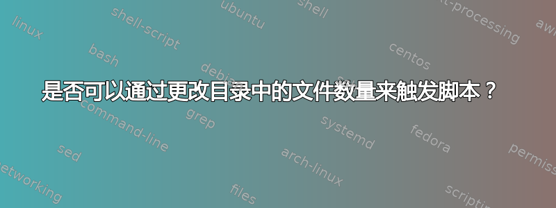 是否可以通过更改目录中的文件数量来触发脚本？ 