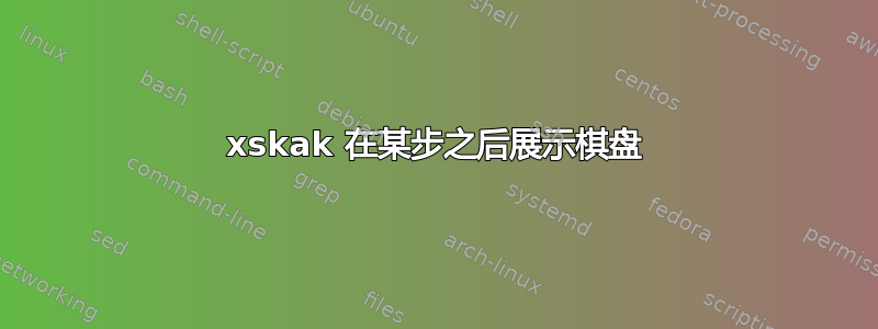 xskak 在某步之后展示棋盘