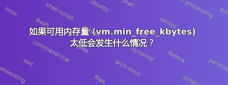 如果可用内存量 (vm.min_free_kbytes) 太低会发生什么情况？