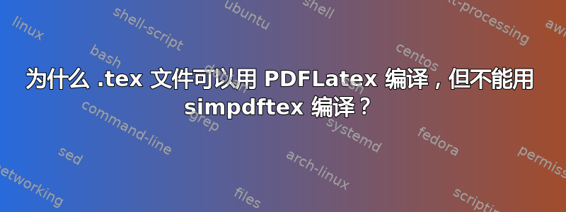 为什么 .tex 文件可以用 PDFLatex 编译，但不能用 simpdftex 编译？