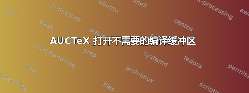 AUCTeX 打开不需要的编译缓冲区