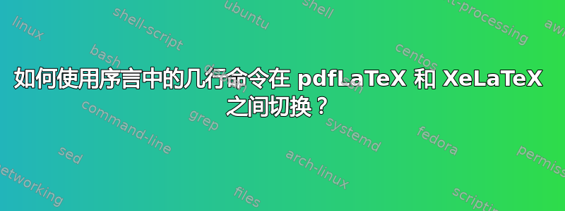 如何使用序言中的几行命令在 pdfLaTeX 和 XeLaTeX 之间切换？