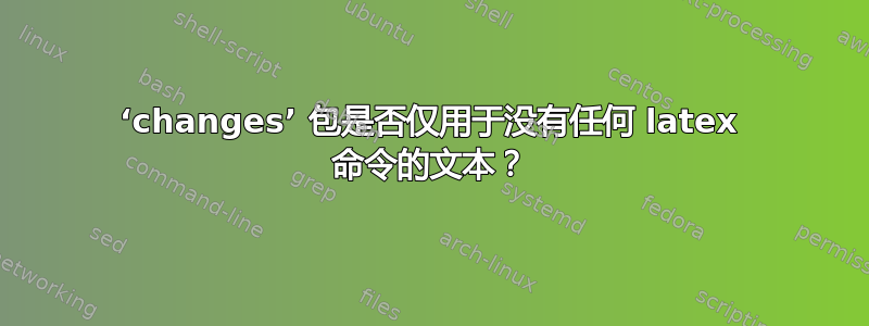 ‘changes’ 包是否仅用于没有任何 latex 命令的文本？