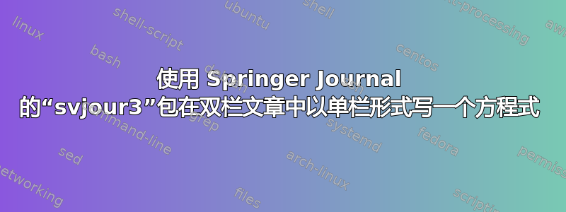 使用 Springer Journal 的“svjour3”包在双栏文章中以单栏形式写一个方程式