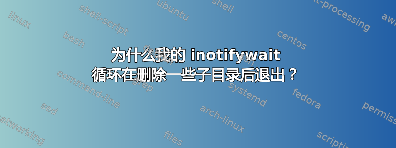 为什么我的 inotifywait 循环在删除一些子目录后退出？