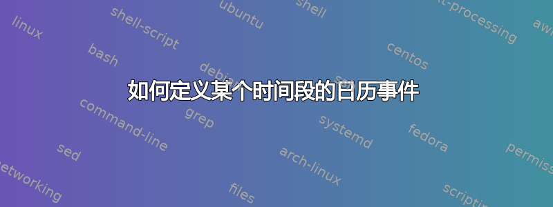 如何定义某个时间段的日历事件