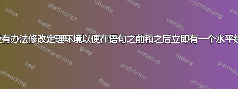 有没有办法修改定理环境以便在语句之前和之后立即有一个水平线？