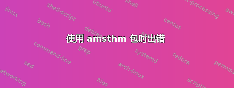 使用 amsthm 包时出错