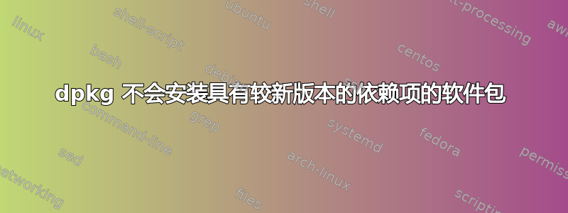 dpkg 不会安装具有较新版本的依赖项的软件包