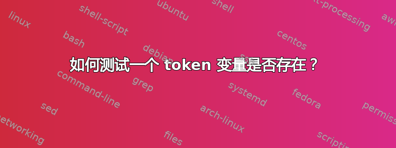 如何测试一个 token 变量是否存在？