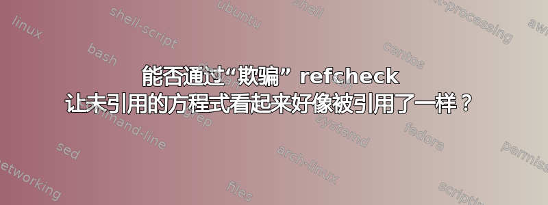 能否通过“欺骗” refcheck 让未引用的方程式看起来好像被引用了一样？