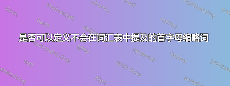 是否可以定义不会在词汇表中提及的首字母缩略词