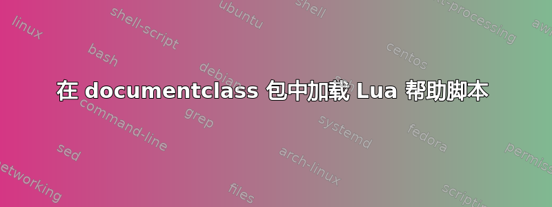 在 documentclass 包中加载 Lua 帮助脚本