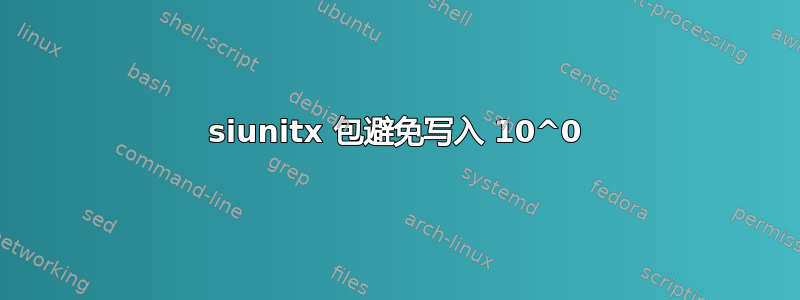 siunitx 包避免写入 10^0