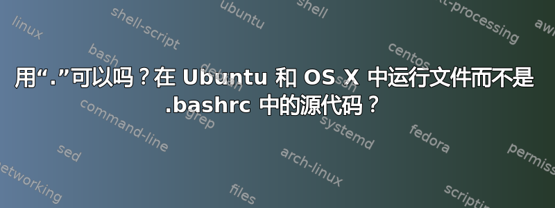 用“.”可以吗？在 Ubuntu 和 OS X 中运行文件而不是 .bashrc 中的源代码？