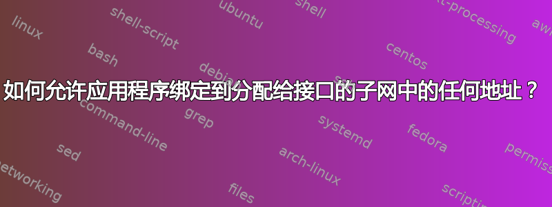 如何允许应用程序绑定到分配给接口的子网中的任何地址？