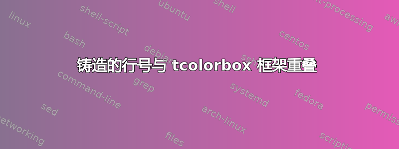 铸造的行号与 tcolorbox 框架重叠