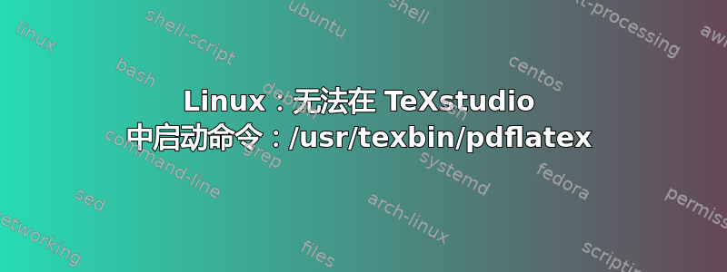 Linux：无法在 TeXstudio 中启动命令：/usr/texbin/pdflatex