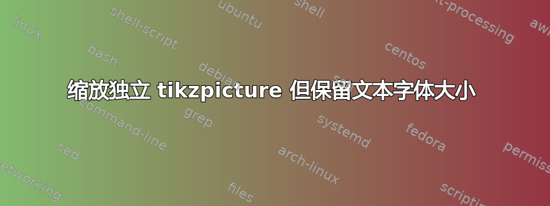 缩放独立 tikzpicture 但保留文本字体大小