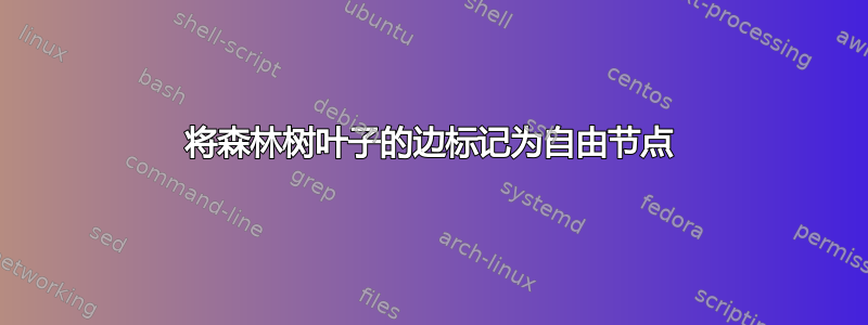 将森林树叶子的边标记为自由节点