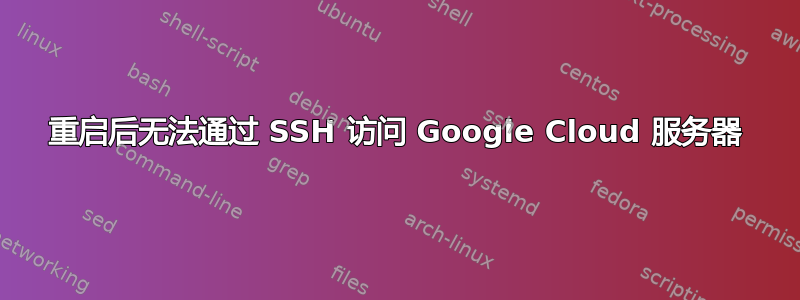 重启后无法通过 SSH 访问 Google Cloud 服务器