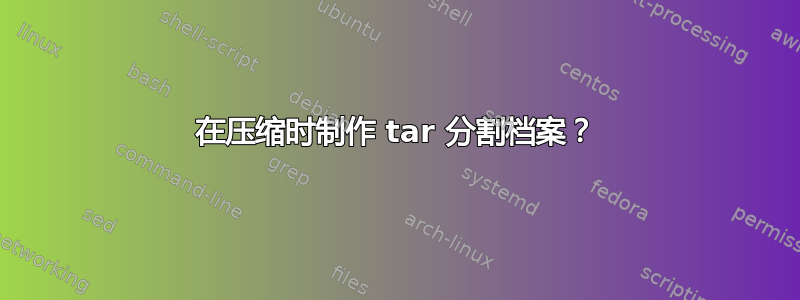 在压缩时制作 tar 分割档案？