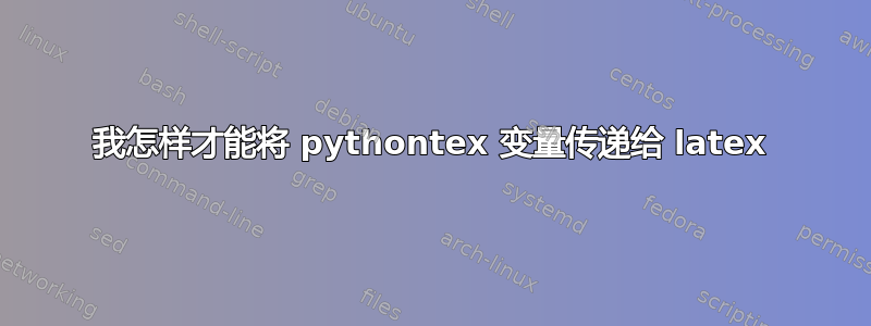 我怎样才能将 pythontex 变量传递给 latex