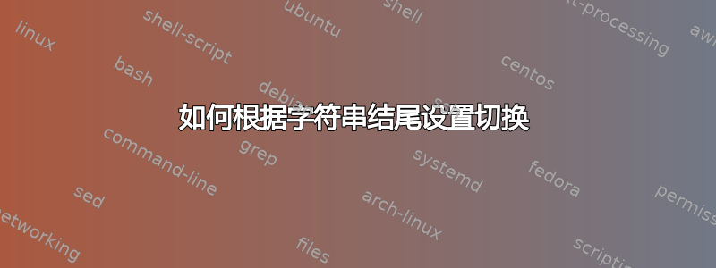 如何根据字符串结尾设置切换