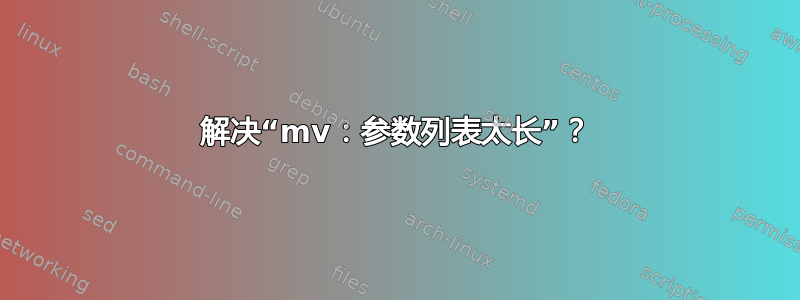 解决“mv：参数列表太长”？