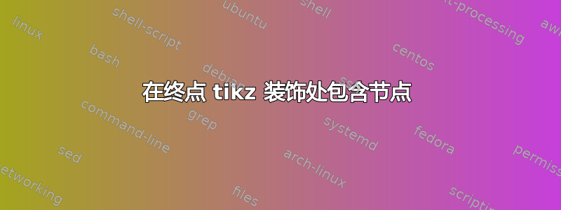 在终点 tikz 装饰处包含节点