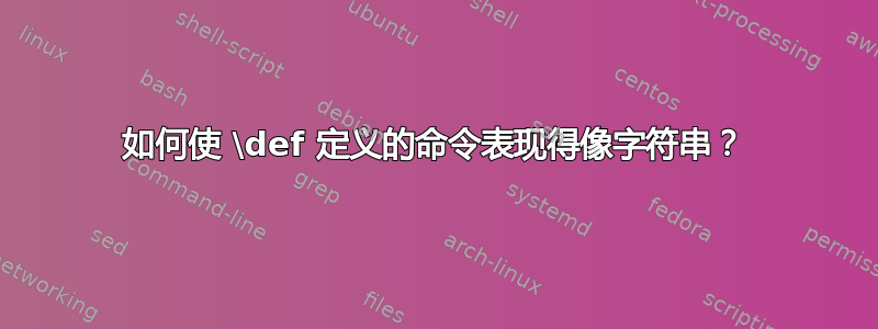 如何使 \def 定义的命令表现得像字符串？