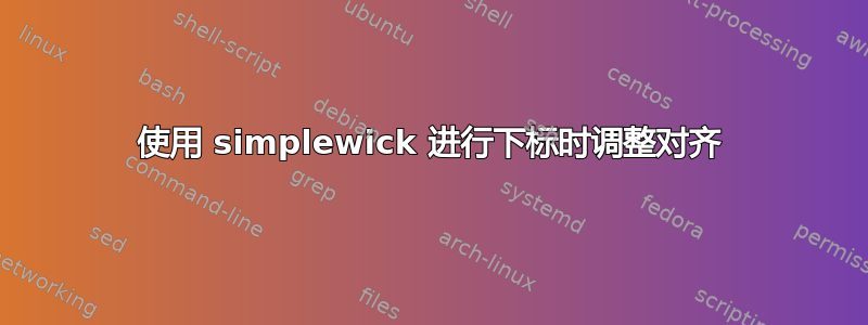 使用 simplewick 进行下标时调整对齐