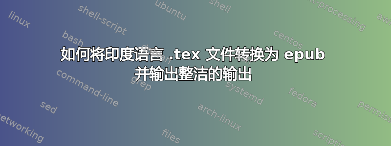 如何将印度语言 .tex 文件转换为 epub 并输出整洁的输出