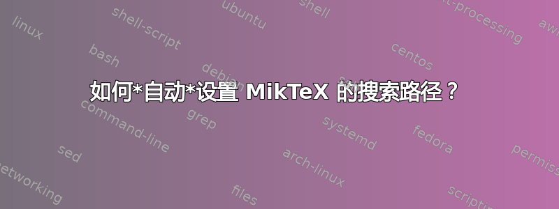 如何*自动*设置 MikTeX 的搜索路径？