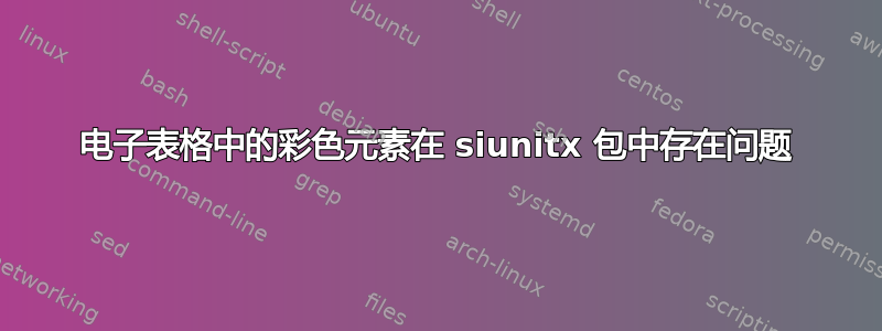 电子表格中的彩色元素在 siunitx 包中存在问题