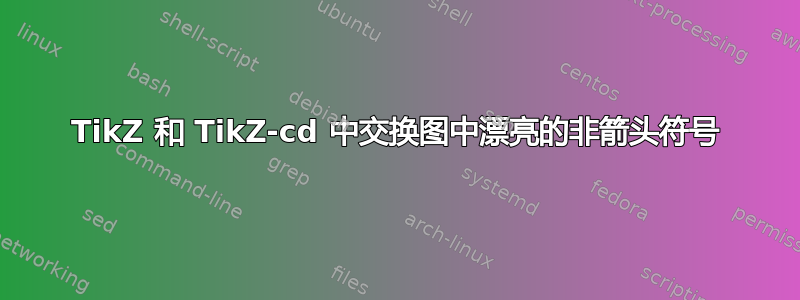 TikZ 和 TikZ-cd 中交换图中漂亮的非箭头符号