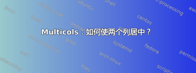 Multicols：如何使两个列居中？