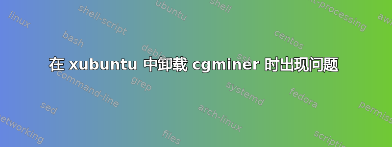 在 xubuntu 中卸载 cgminer 时出现问题