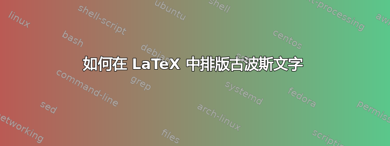 如何在 LaTeX 中排版古波斯文字