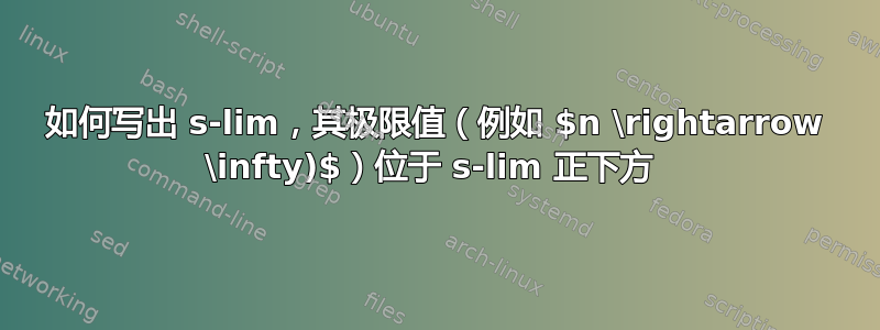 如何写出 s-lim，其极限值（例如 $n \rightarrow \infty)$）位于 s-lim 正下方 