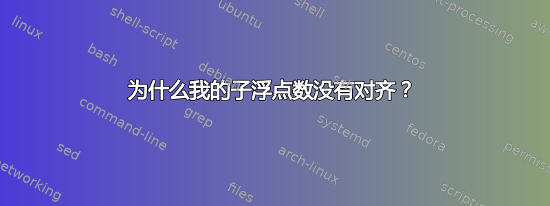 为什么我的子浮点数没有对齐？